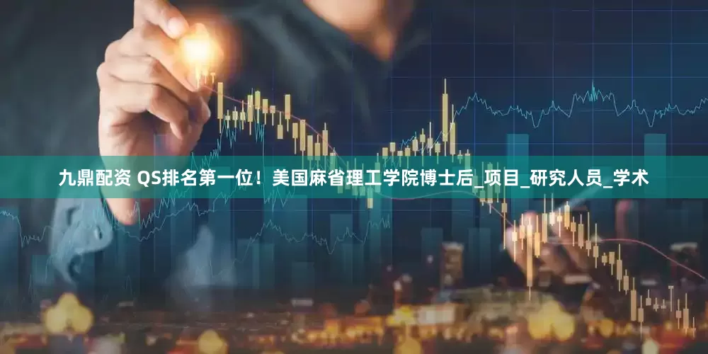九鼎配资 QS排名第一位！美国麻省理工学院博士后_项目_研究人员_学术